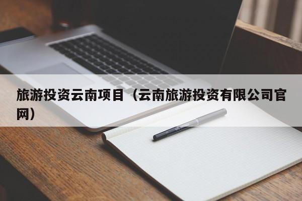 旅游投资云南项目（云南旅游投资有限公司官网）
